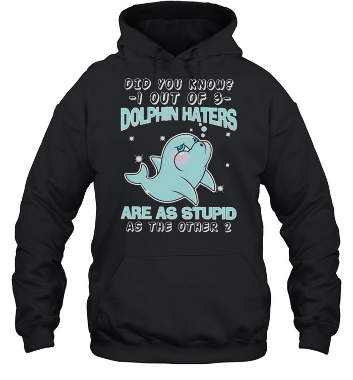 Dolphin did you know know I out of dolphin haters are as stupid as the other shirt Unisex Hoodie