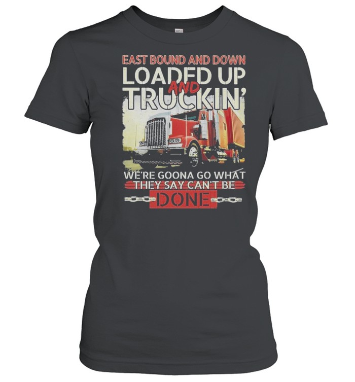 East Bound And Down Loaded Up And Truckin We’re Gonna Go What They Say Cant Be Done shirt Classic Women's T-shirt