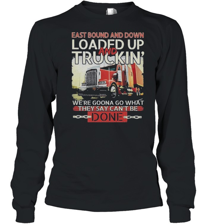 East Bound And Down Loaded Up And Truckin We’re Gonna Go What They Say Cant Be Done shirt Long Sleeved T-shirt