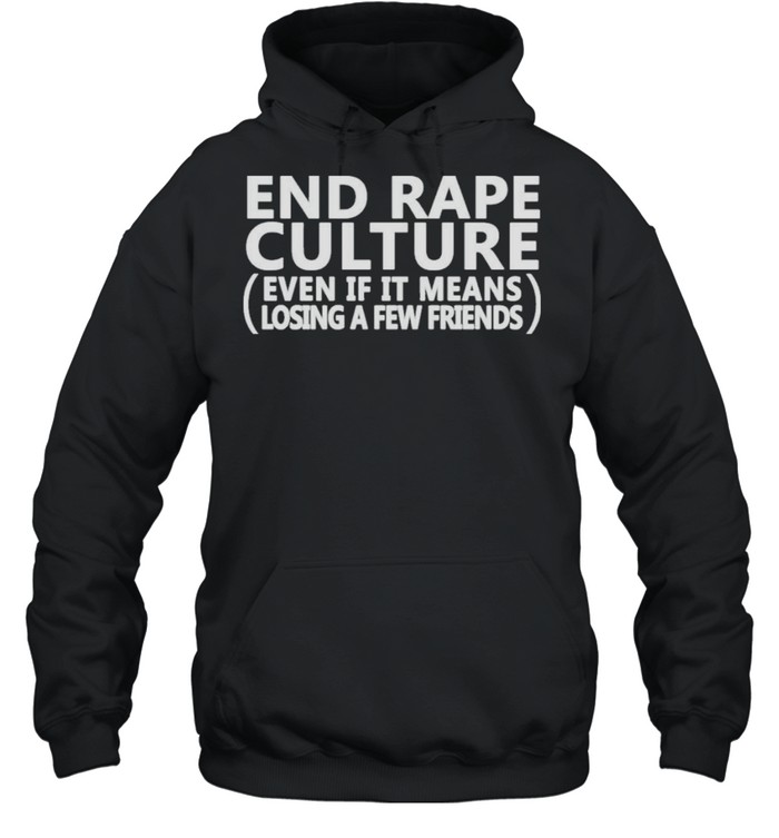 End Rape Culture Even If It Means Losing A Few Friends shirt Unisex Hoodie