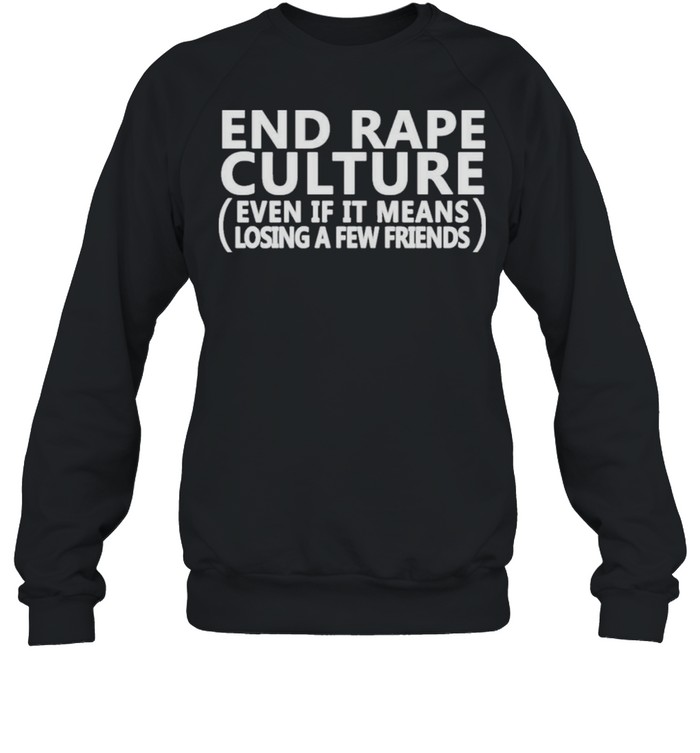 End Rape Culture Even If It Means Losing A Few Friends shirt Unisex Sweatshirt