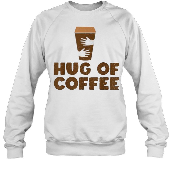 Hug Of Coffee – Cappuccino Barista Coffee Lover T- Unisex Sweatshirt