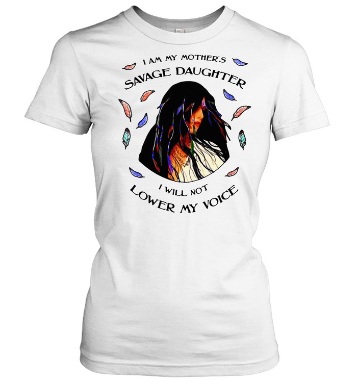 I Am My Mother’s Savage Daughter I Will Not Lower My Voice T-shirt Classic Women's T-shirt