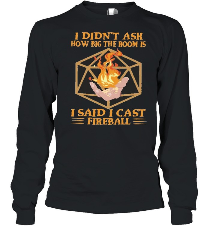 I didnt ask how big the room is I said I cast fireball shirt Long Sleeved T-shirt