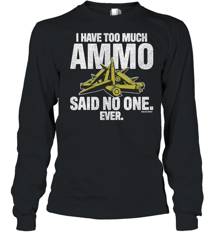 I have too much ammo said no one ever shirt Long Sleeved T-shirt