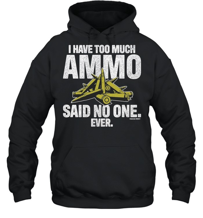 I have too much ammo said no one ever shirt Unisex Hoodie