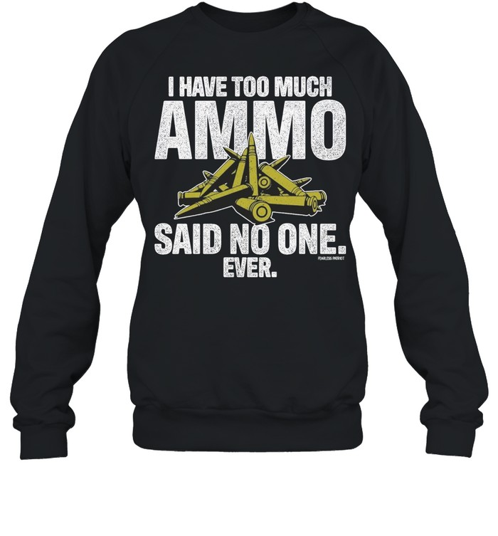 I have too much ammo said no one ever shirt Unisex Sweatshirt