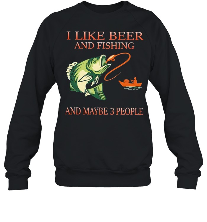 I like beer and fishing and maybe 3 people shirt Unisex Sweatshirt