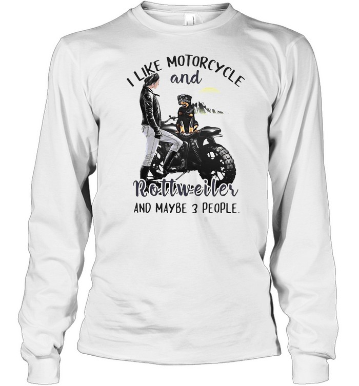 I Like Motorcycle And Rottweiler And Maybe 3 People T-shirt Long Sleeved T-shirt
