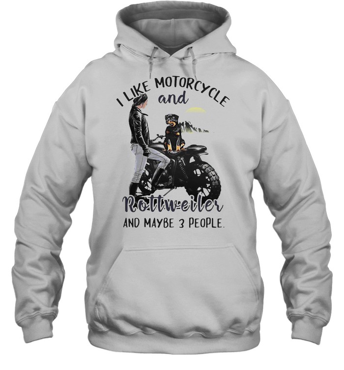 I Like Motorcycle And Rottweiler And Maybe 3 People T-shirt Unisex Hoodie