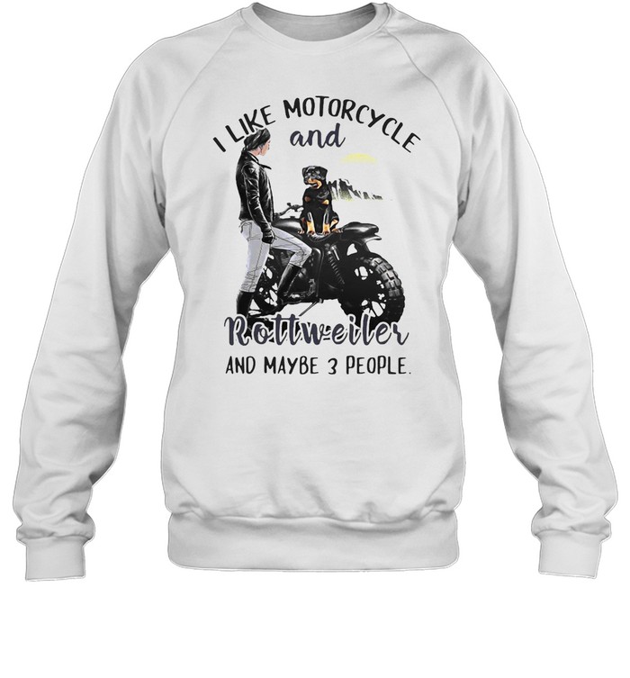 I Like Motorcycle And Rottweiler And Maybe 3 People T-shirt Unisex Sweatshirt