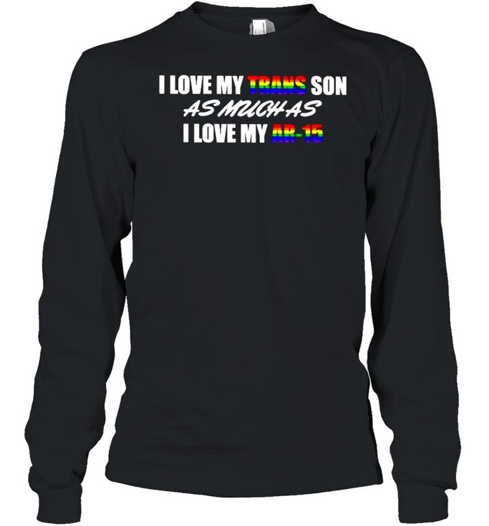 I love my trans son as much as I love my AR-15 LGBT shirt Long Sleeved T-shirt