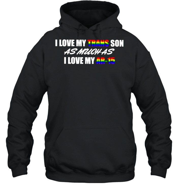 I love my trans son as much as I love my AR-15 LGBT shirt Unisex Hoodie