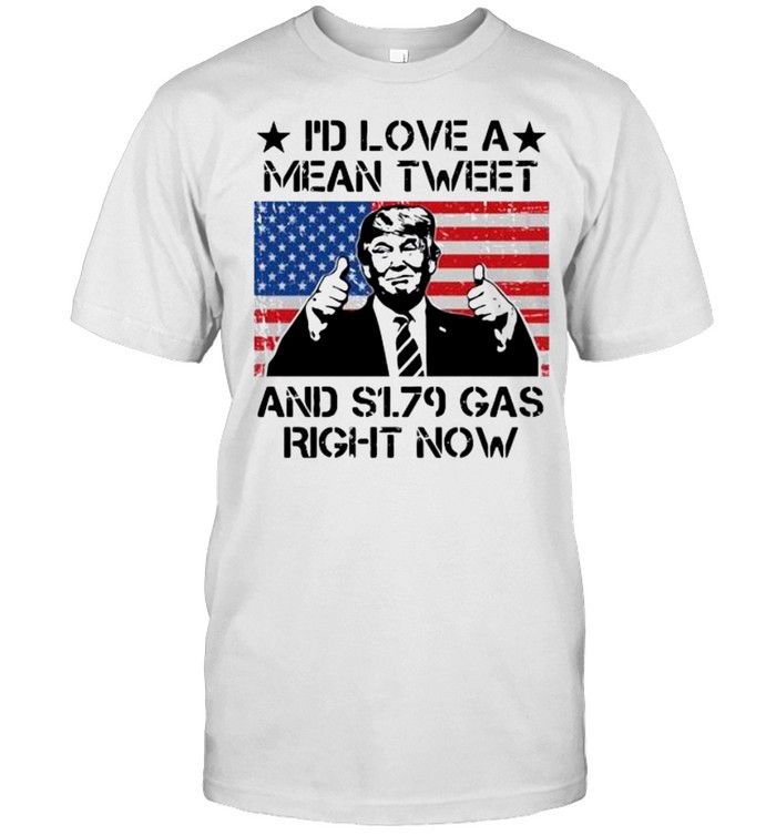 I’d love a mean tweet and s179 gas right now shirt