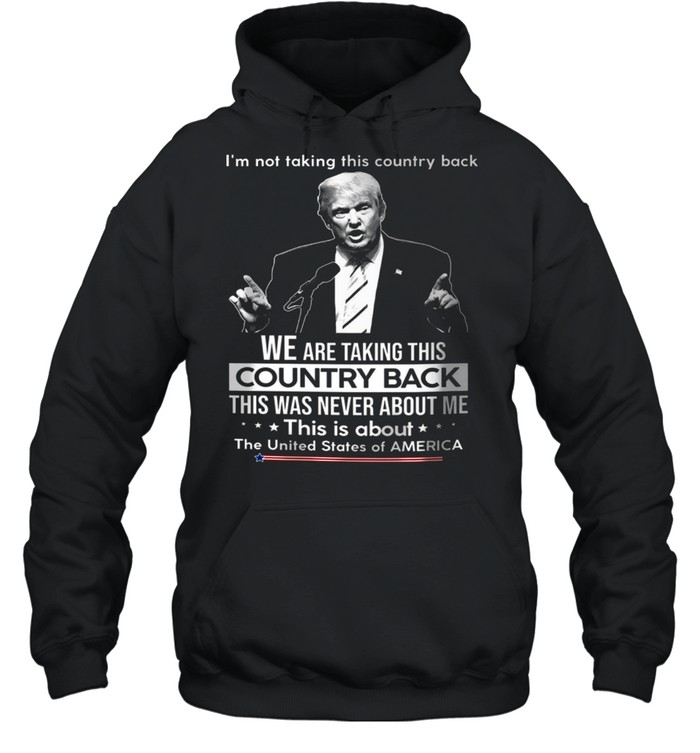 I’m not taking this country back we are taking this country back this was never about me shirt Unisex Hoodie