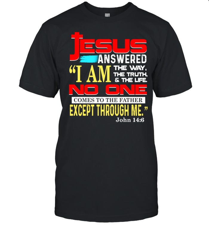 Jesus answered i am the way the truth and the life no one comes to the father except through me john 14 6 shirt Classic Men's T-shirt