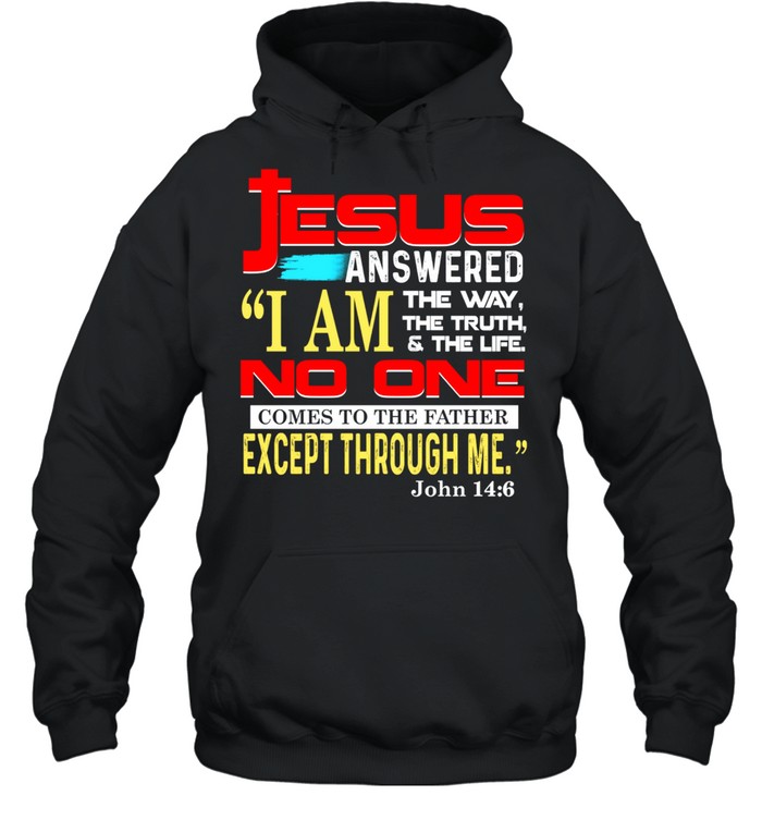 Jesus answered i am the way the truth and the life no one comes to the father except through me john 14 6 shirt Unisex Hoodie