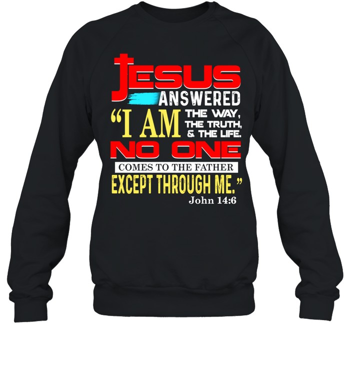 Jesus answered i am the way the truth and the life no one comes to the father except through me john 14 6 shirt Unisex Sweatshirt
