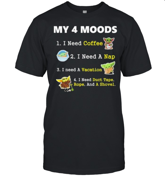 My 4 Moods I Need Coffee A Nap Vacation Duct Tape Rope And A Shovel Baby Yoda Shirt