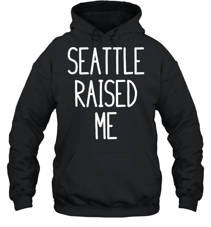 Seattle Raised Me Washington shirt Unisex Hoodie
