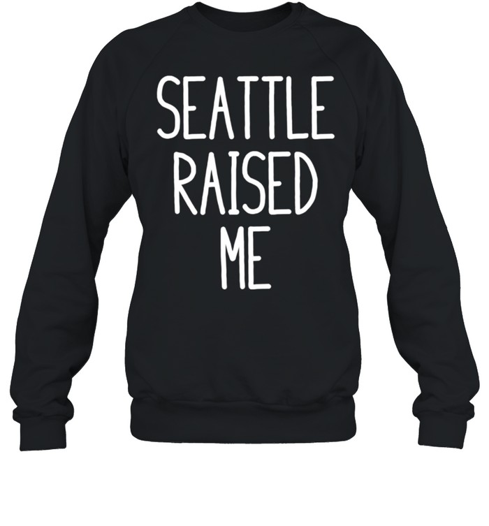 Seattle Raised Me Washington shirt Unisex Sweatshirt