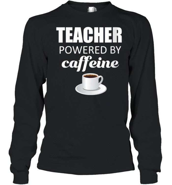 Teacher powered by caffeine, school coffee coach shirt Long Sleeved T-shirt
