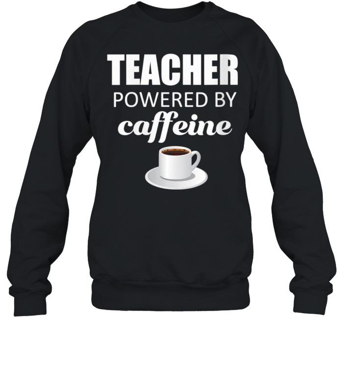 Teacher powered by caffeine, school coffee coach shirt Unisex Sweatshirt