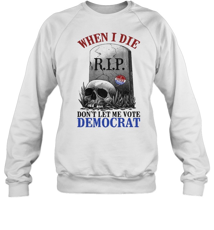 Skull When I Die Rip Don’t Let Me Vote Democrat T-shirt Unisex Sweatshirt