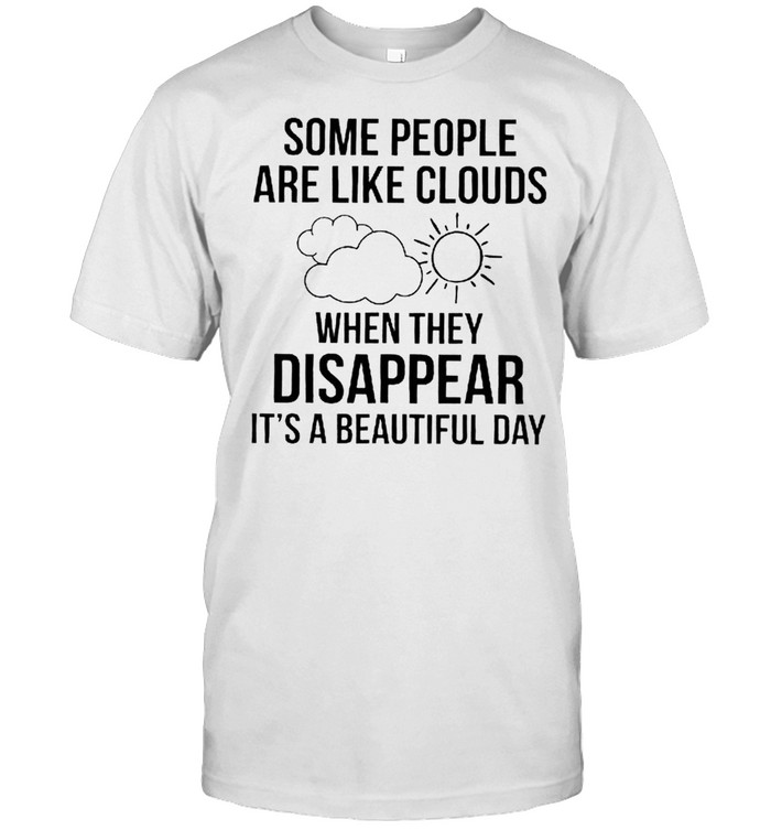 Some people are like clouds when they disappear it’s a beautiful day shirt
