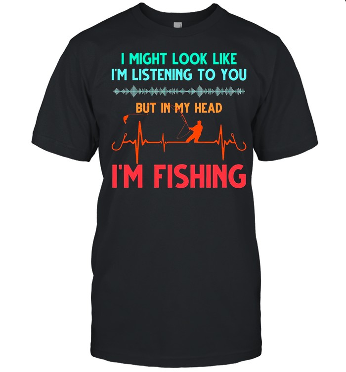 I might look like i’m listening to you but in my head i’m fishing shirt Classic Men's T-shirt