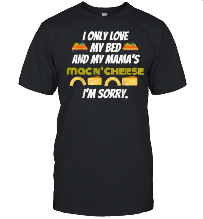 I only love my bed and my mama’s mac and cheese I’m Sorry T- Classic Men's T-shirt