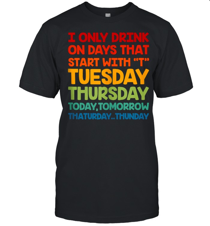 I Only Drink On Days That Start With T Alcohol Drinker Retro shirt
