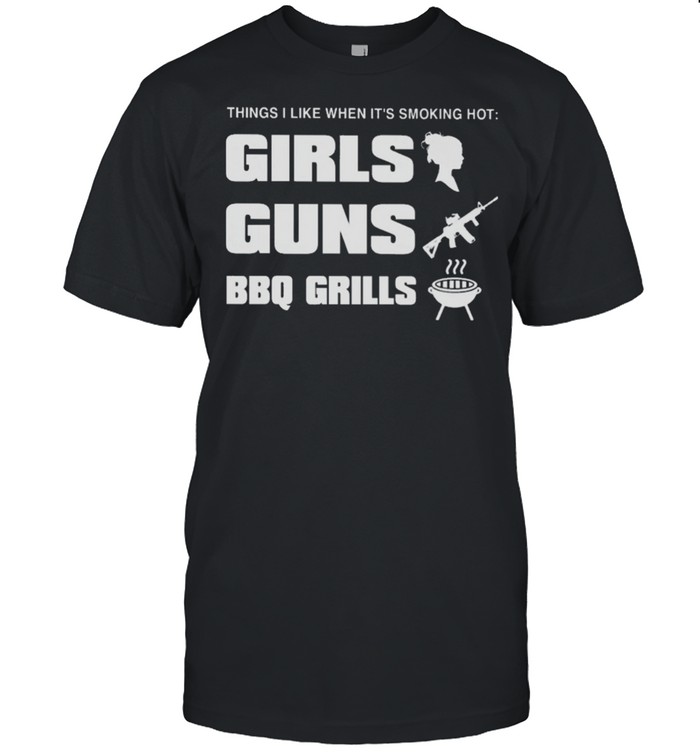 Things I like when its smoking hot girls guns bbq girls shirt