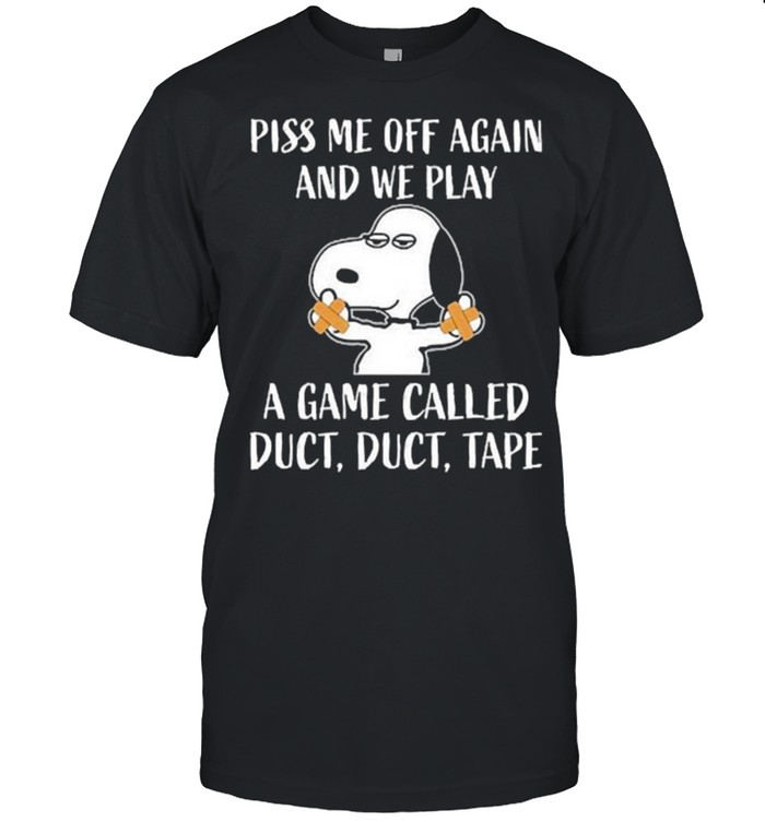 Piss me off again and we play a game called duct snoopy shirt