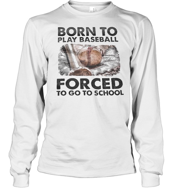 Born to play baseball forced to go to school shirt Long Sleeved T-shirt