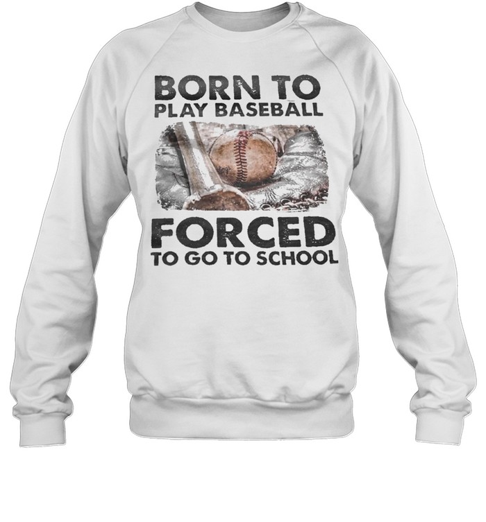 Born to play baseball forced to go to school shirt Unisex Sweatshirt
