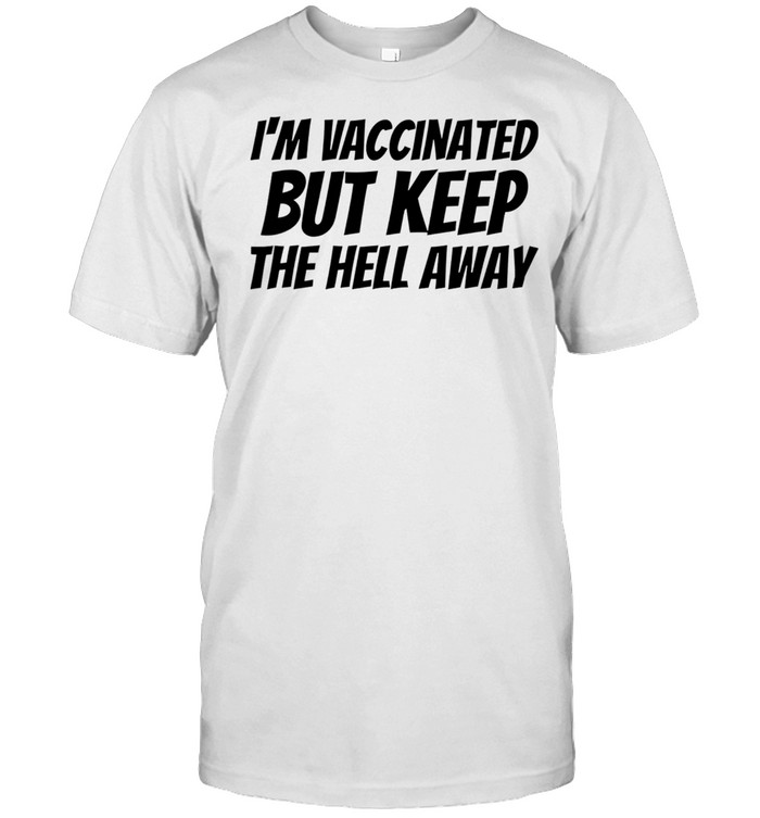 Im vaccinated but keep the hell away shirt