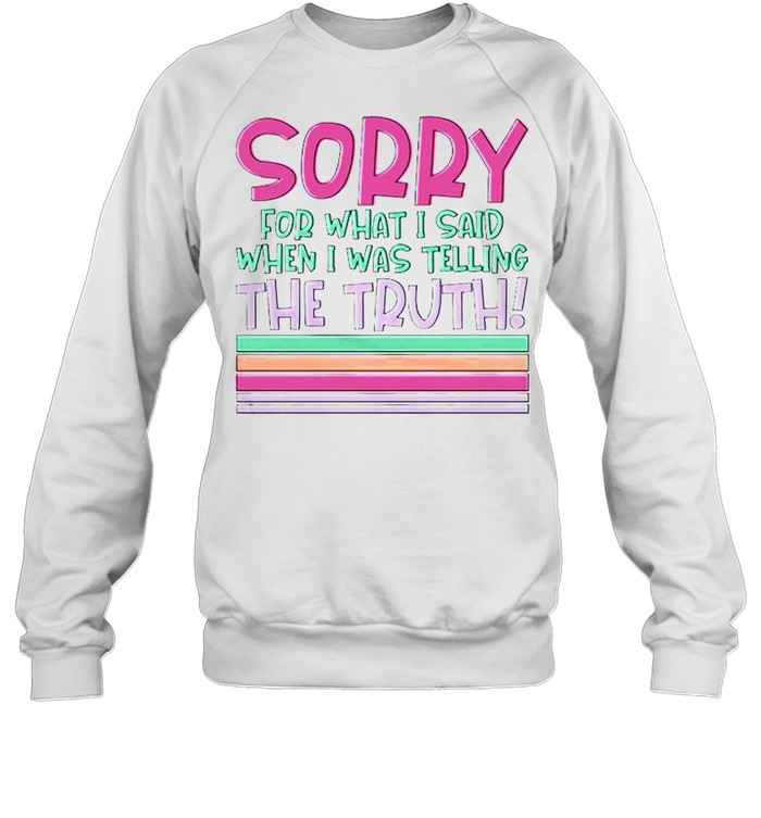 Sorry for what I said when I was telling the truth shirt Unisex Sweatshirt