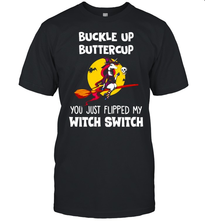 Unicorn buckle up buttercup you just flipped my witch shirt