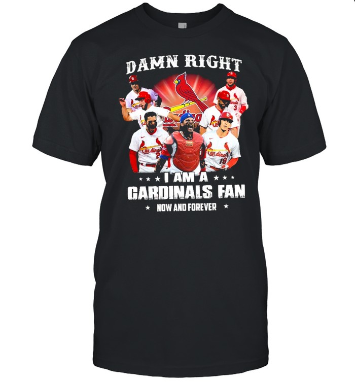 damn right I am a cardinals fan now and forever t-shirt