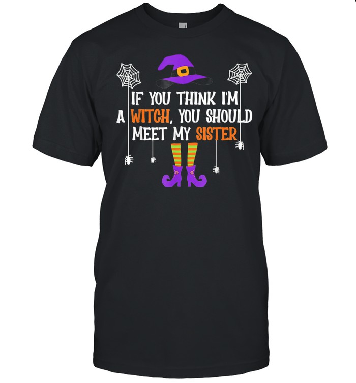 If You Think I'm a Witch You Should Meet My Sister Halloween shirt