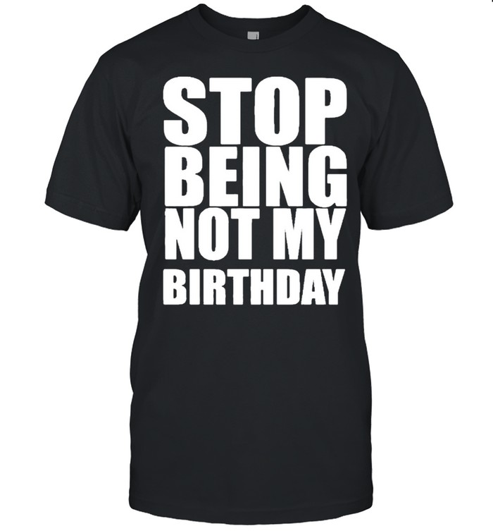 Shirt　Birthday　Being　My　Not　Stop　Kingteeshop