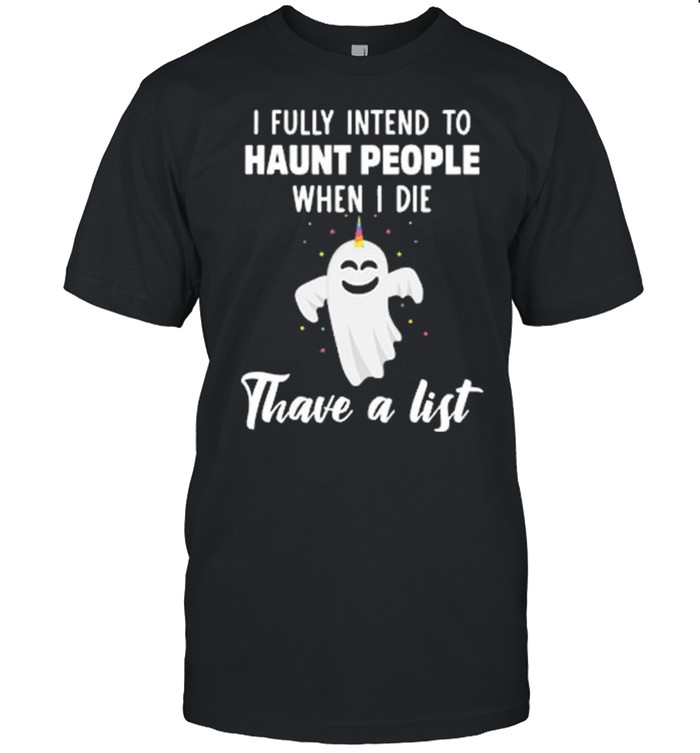 Boo Ghost I Fully Intend To Haunt People When I Die Thave A List shirt