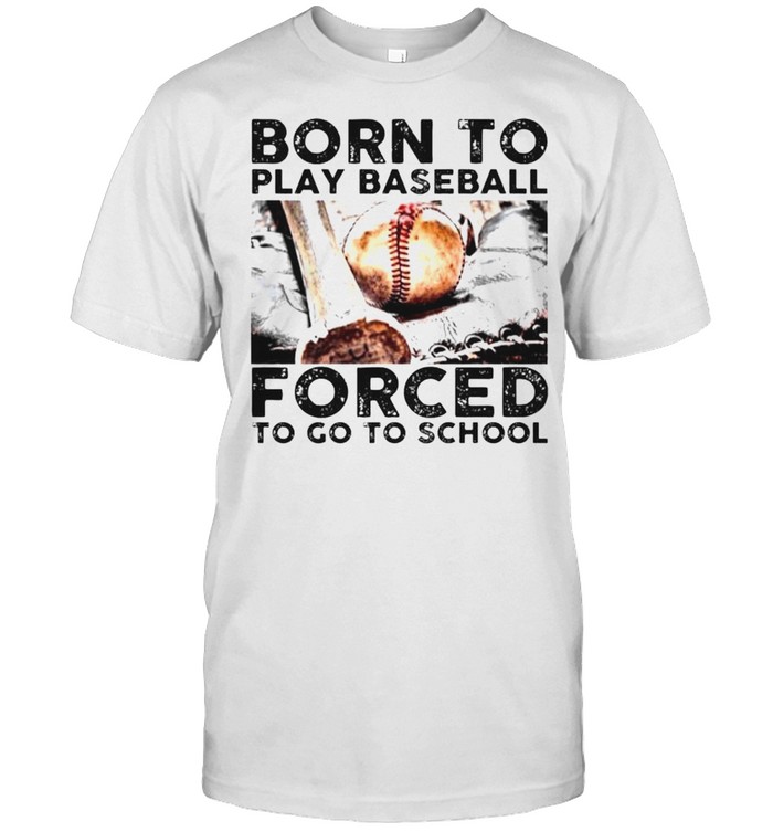 Born to play baseball forced to go to school shirt