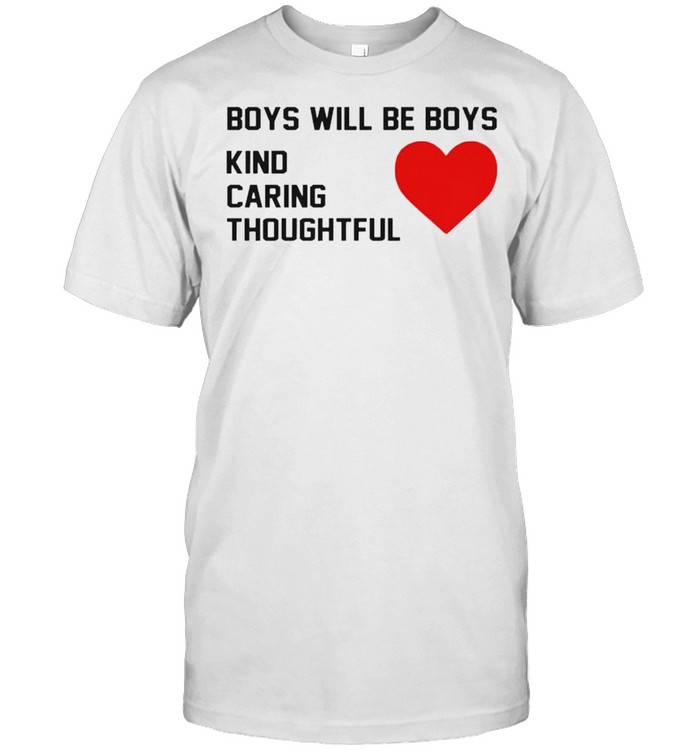 Boys will be boys kind caring thoughtful shirt
