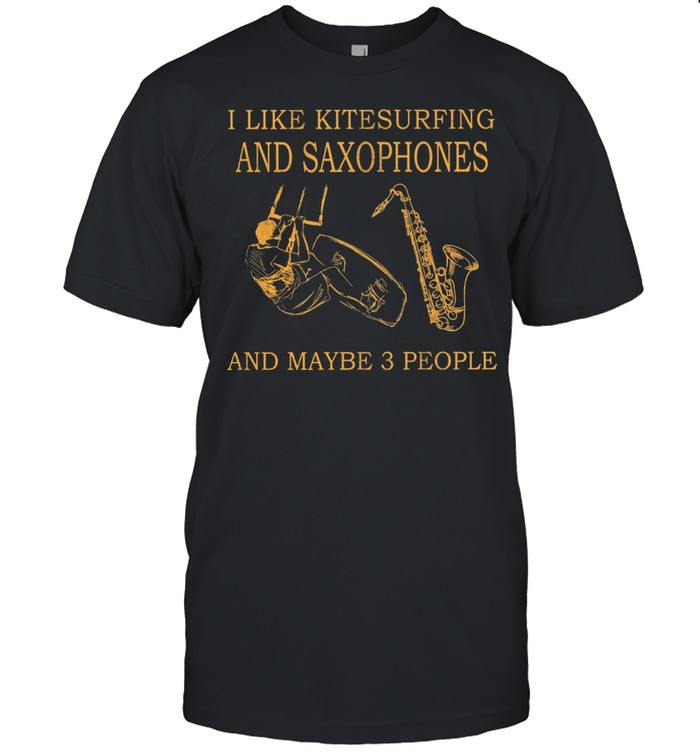 I like kitesurfing and saxophones and maybe 3 people shirt