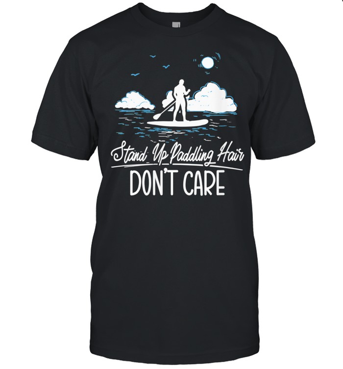 Stand Up Paddling Hair Don't Care Stand Up Paddler shirt