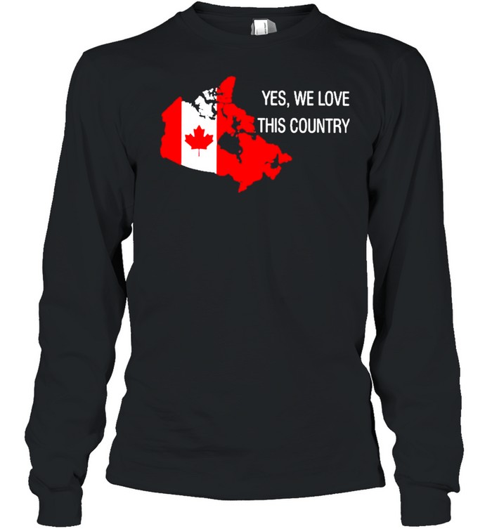 Yes we love this country Canada flag shirt, hoodie, sweater, long sleeve  and tank top
