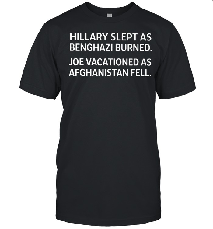 Hillary slept as benghazi burned Joe vacationed as Afghanistan fell shirt
