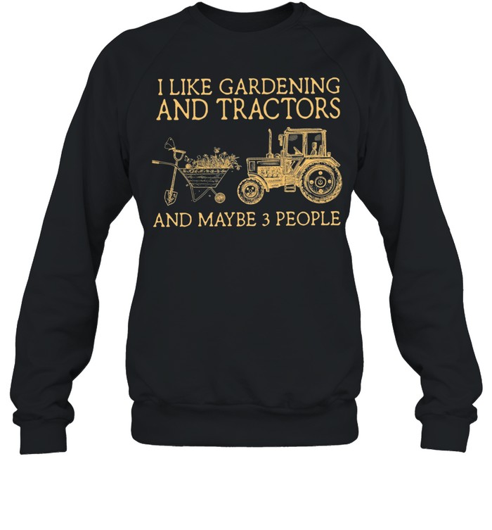I Like Gardening And Tractors And Maybe 3 People shirt Unisex Sweatshirt